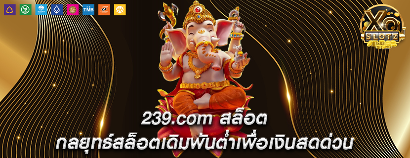 239.com สล็อต กลยุทธ์สล็อตเดิมพันต่ำเพื่อเงินสดด่วน