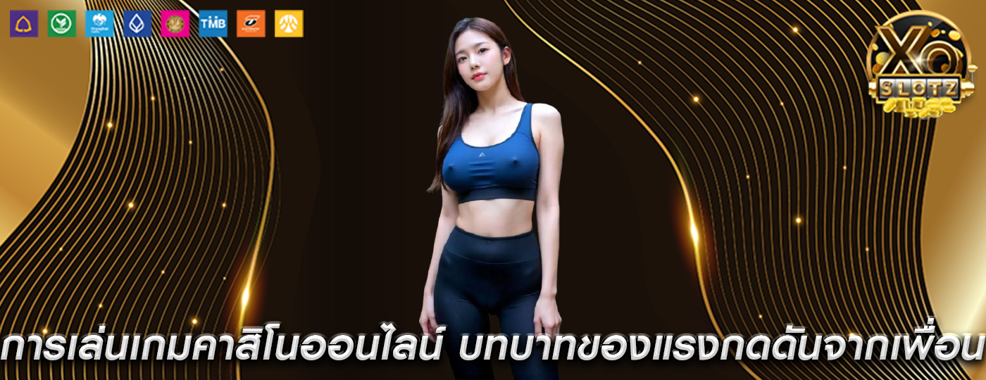 การเล่นเกมคาสิโนออนไลน์ บทบาทของแรงกดดันจากเพื่อนและอิทธิพลทางสังคม