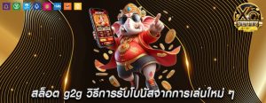 สล็อต g2g วิธีการรับโบนัสจากการเล่นใหม่ ๆ