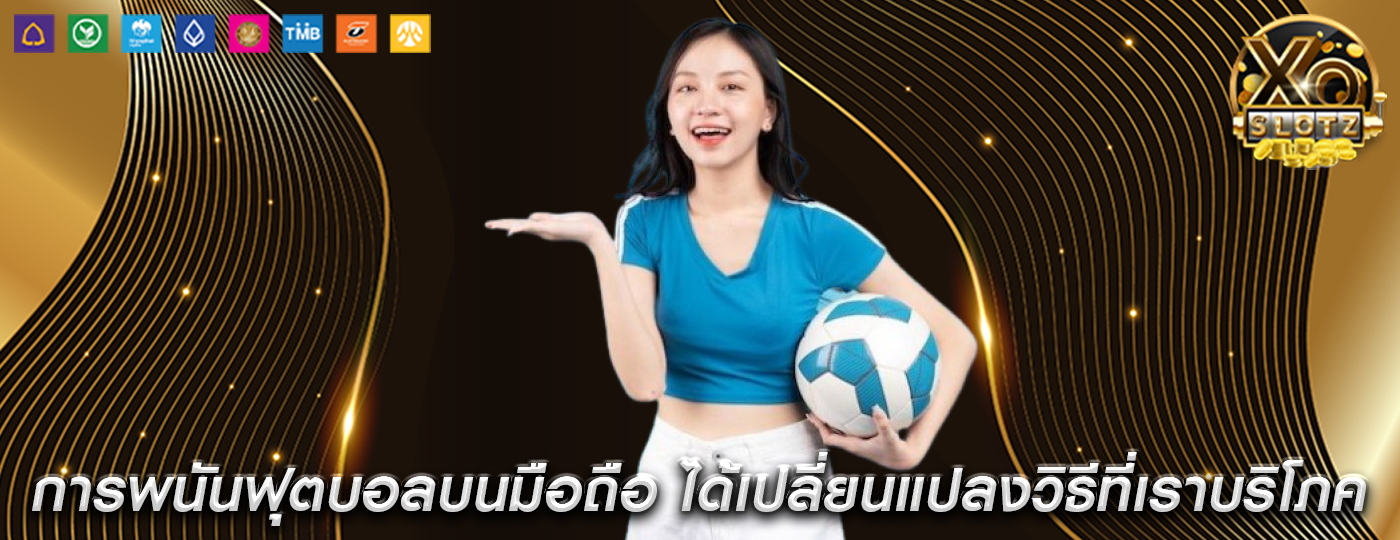 การพนันฟุตบอลบนมือถือ ได้เปลี่ยนแปลงวิธีที่เราบริโภคฟุตบอล